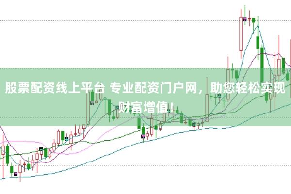 股票配资线上平台 专业配资门户网，助您轻松实现财富增值！