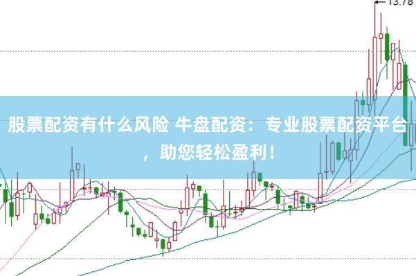 股票配资有什么风险 牛盘配资：专业股票配资平台，助您轻松盈利！