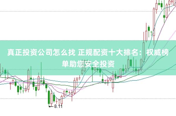 真正投资公司怎么找 正规配资十大排名：权威榜单助您安全投资