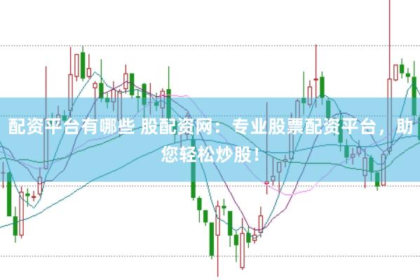 配资平台有哪些 股配资网：专业股票配资平台，助您轻松炒股！
