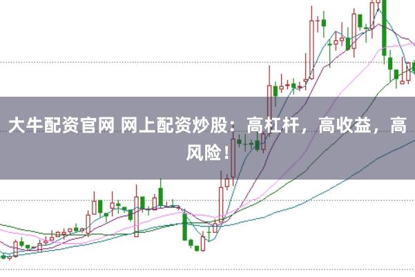 大牛配资官网 网上配资炒股：高杠杆，高收益，高风险！