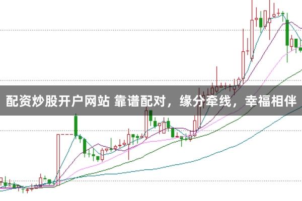 配资炒股开户网站 靠谱配对，缘分牵线，幸福相伴