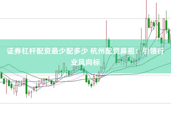 证券杠杆配资最少配多少 杭州配资鼻祖：引领行业风向标