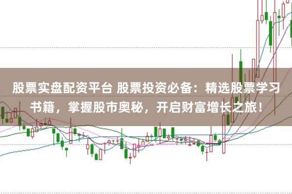 股票实盘配资平台 股票投资必备：精选股票学习书籍，掌握股市奥秘，开启财富增长之旅！