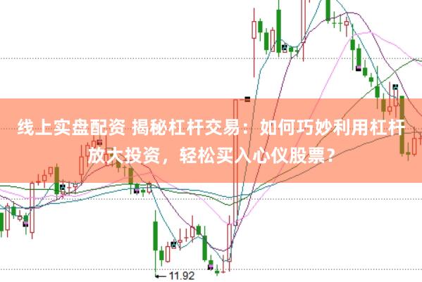 线上实盘配资 揭秘杠杆交易：如何巧妙利用杠杆放大投资，轻松买入心仪股票？
