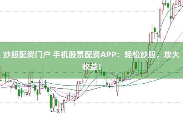 炒股配资门户 手机股票配资APP：轻松炒股，放大收益！