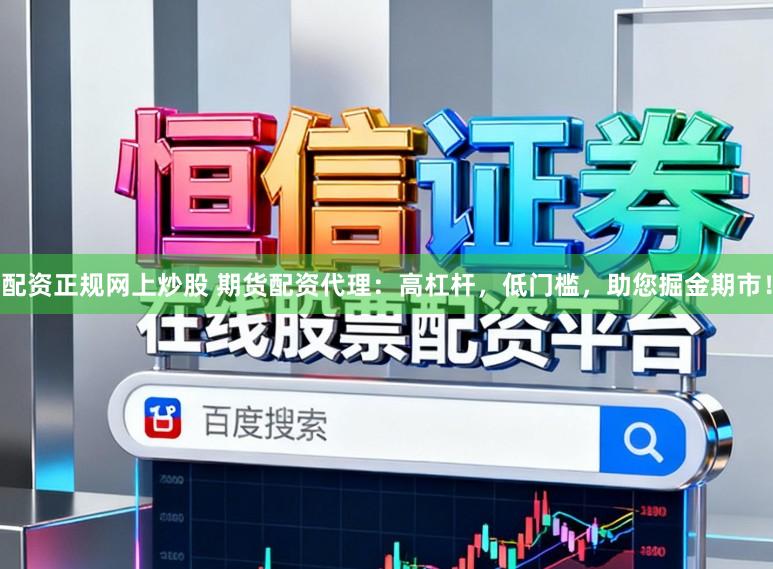 配资正规网上炒股 期货配资代理：高杠杆，低门槛，助您掘金期市！