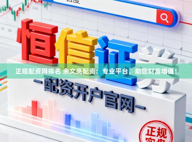 正规配资网排名 余文亮配资：专业平台，助您财富增值！