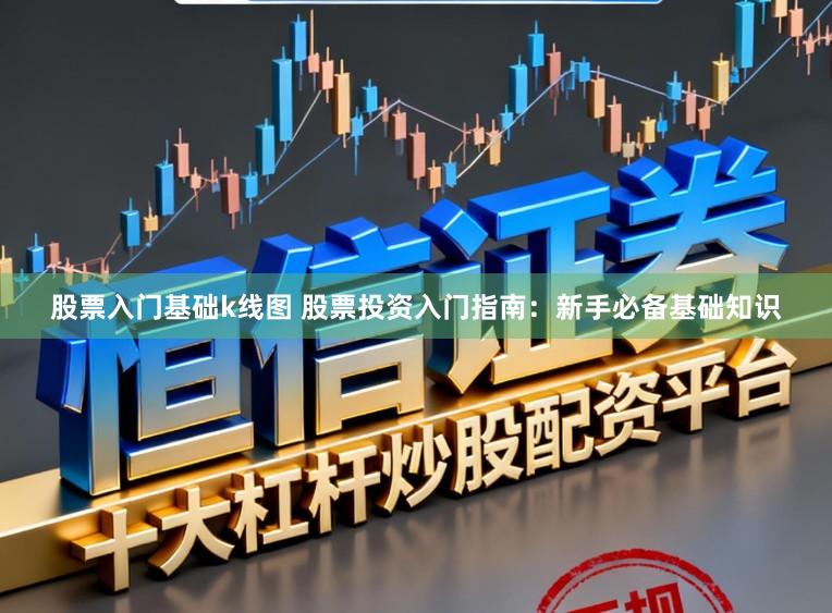 股票入门基础k线图 股票投资入门指南：新手必备基础知识