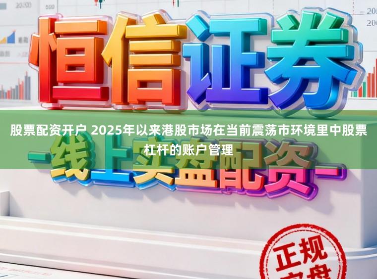 股票配资开户 2025年以来港股市场在当前震荡市环境里中股票杠杆的账户管理