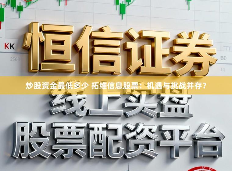 炒股资金最低多少 拓维信息股票：机遇与挑战并存？