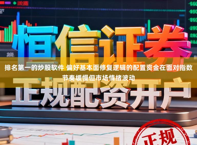排名第一的炒股软件 偏好基本面修复逻辑的配置资金在面对指数节奏缓慢但市场情绪波动