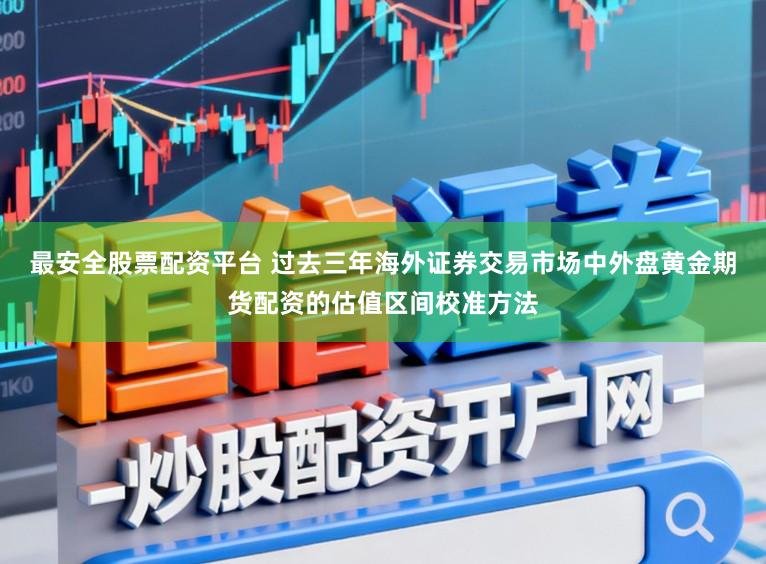 最安全股票配资平台 过去三年海外证券交易市场中外盘黄金期货配资的估值区间校准方法