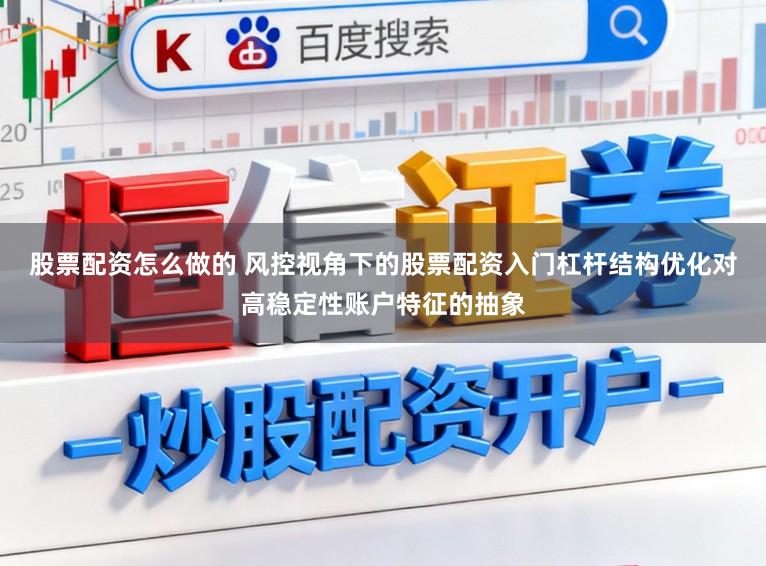 股票配资怎么做的 风控视角下的股票配资入门杠杆结构优化对高稳定性账户特征的抽象