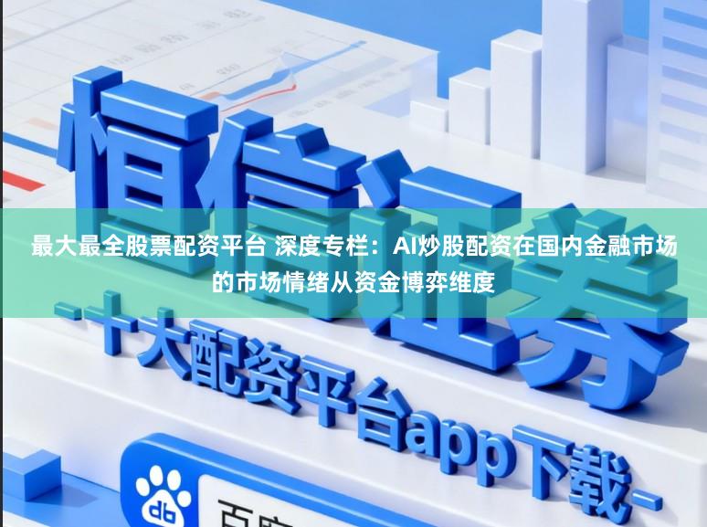 最大最全股票配资平台 深度专栏：AI炒股配资在国内金融市场的市场情绪从资金博弈维度