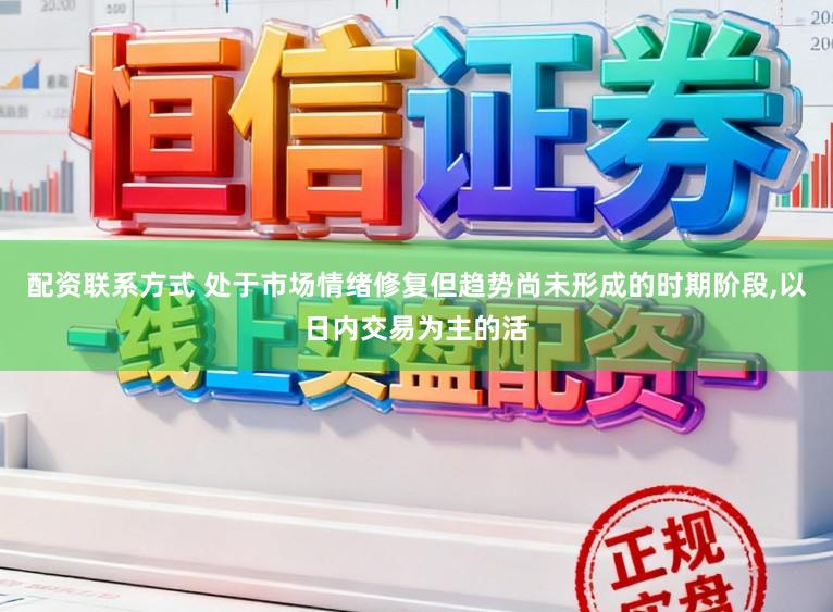 配资联系方式 处于市场情绪修复但趋势尚未形成的时期阶段,以日内交易为主的活
