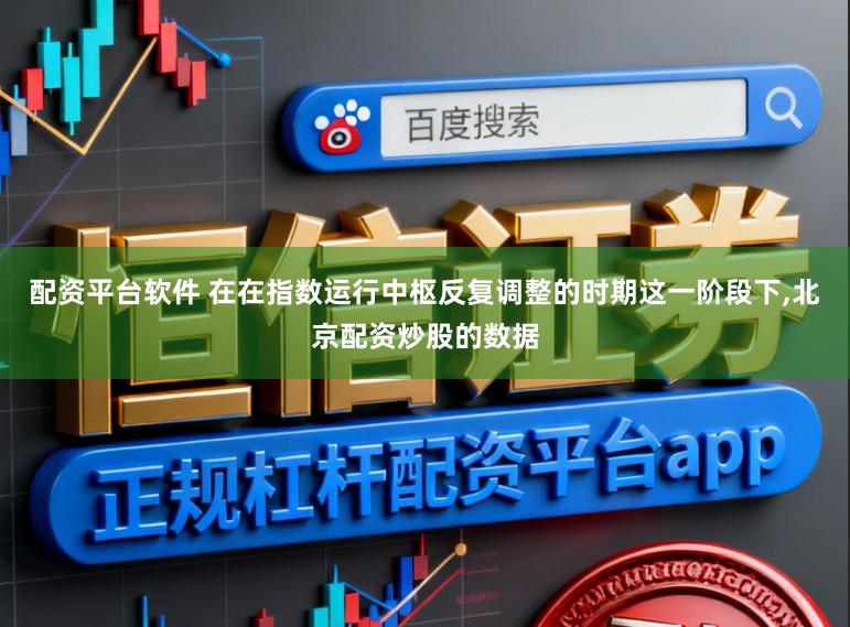 配资平台软件 在在指数运行中枢反复调整的时期这一阶段下,北京配资炒股的数据