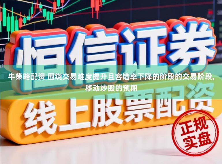 牛策略配资 围绕交易难度提升且容错率下降的阶段的交易阶段,移动炒股的预期