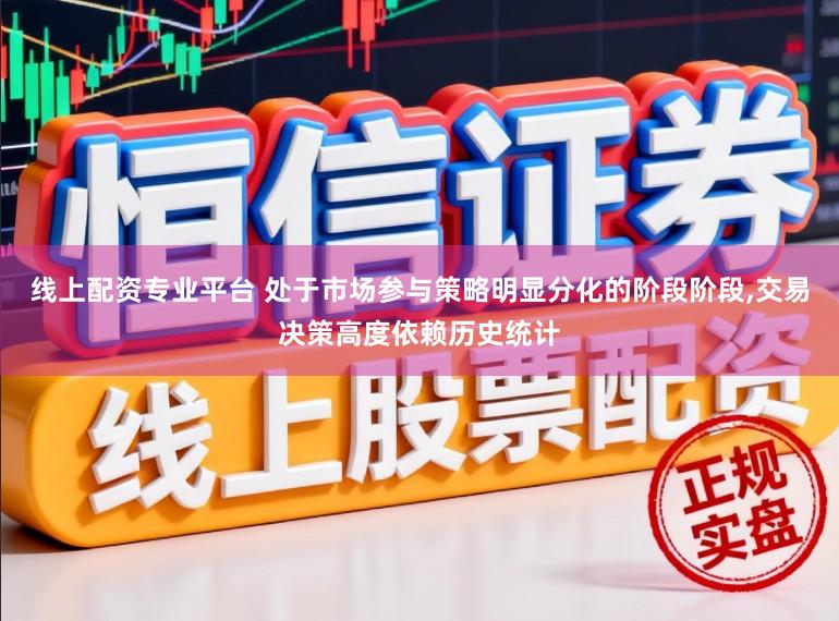线上配资专业平台 处于市场参与策略明显分化的阶段阶段,交易决策高度依赖历史统计