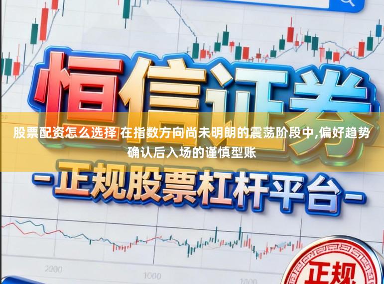 股票配资怎么选择 在指数方向尚未明朗的震荡阶段中,偏好趋势确认后入场的谨慎型账