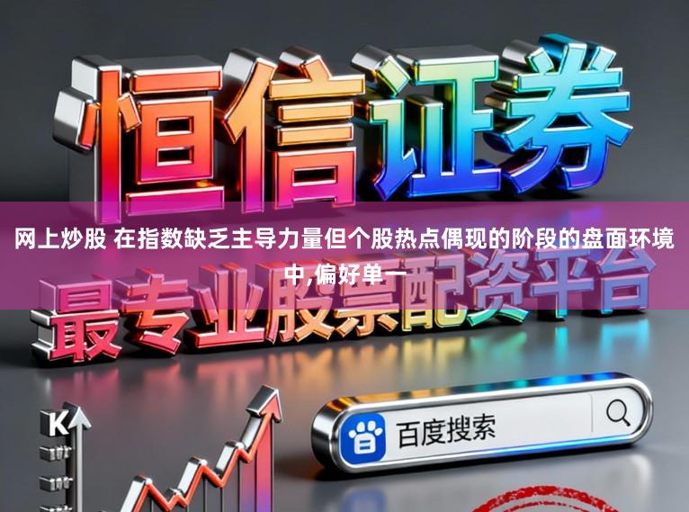 网上炒股 在指数缺乏主导力量但个股热点偶现的阶段的盘面环境中,偏好单一