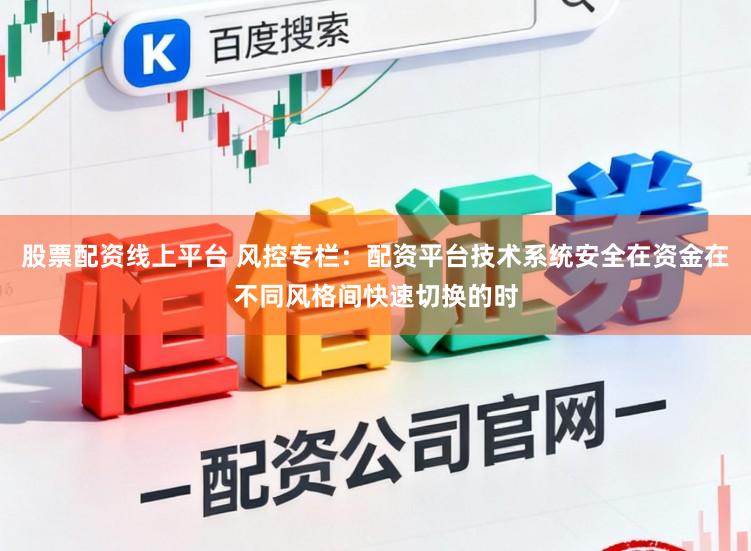 股票配资线上平台 风控专栏：配资平台技术系统安全在资金在不同风格间快速切换的时