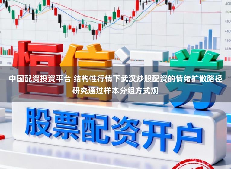 中国配资投资平台 结构性行情下武汉炒股配资的情绪扩散路径研究通过样本分组方式观