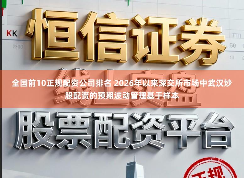 全国前10正规配资公司排名 2026年以来深交所市场中武汉炒股配资的预期波动管理基于样本