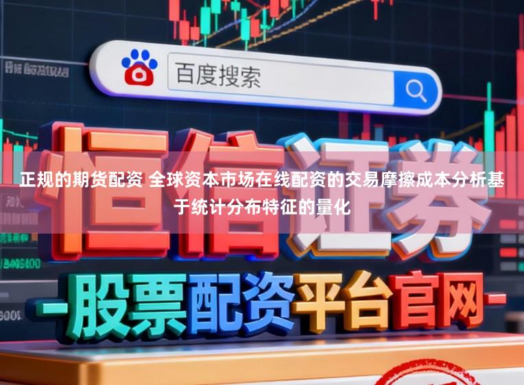 正规的期货配资 全球资本市场在线配资的交易摩擦成本分析基于统计分布特征的量化