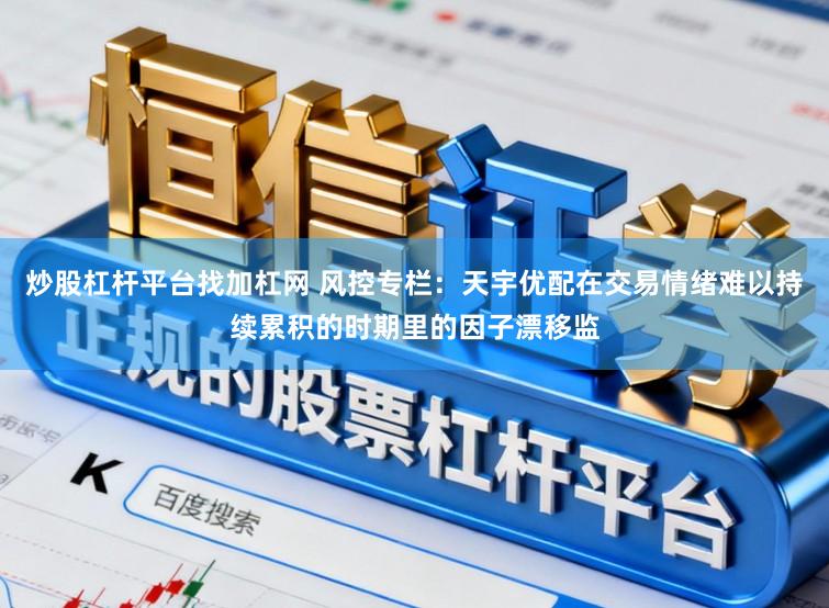 炒股杠杆平台找加杠网 风控专栏：天宇优配在交易情绪难以持续累积的时期里的因子漂移监