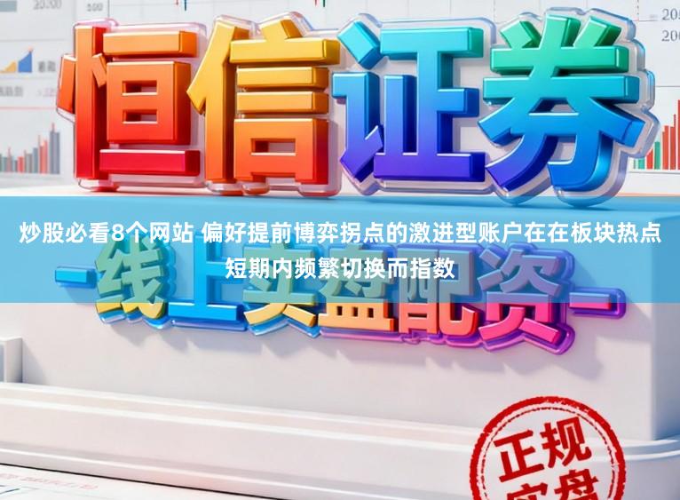 炒股必看8个网站 偏好提前博弈拐点的激进型账户在在板块热点短期内频繁切换而指数
