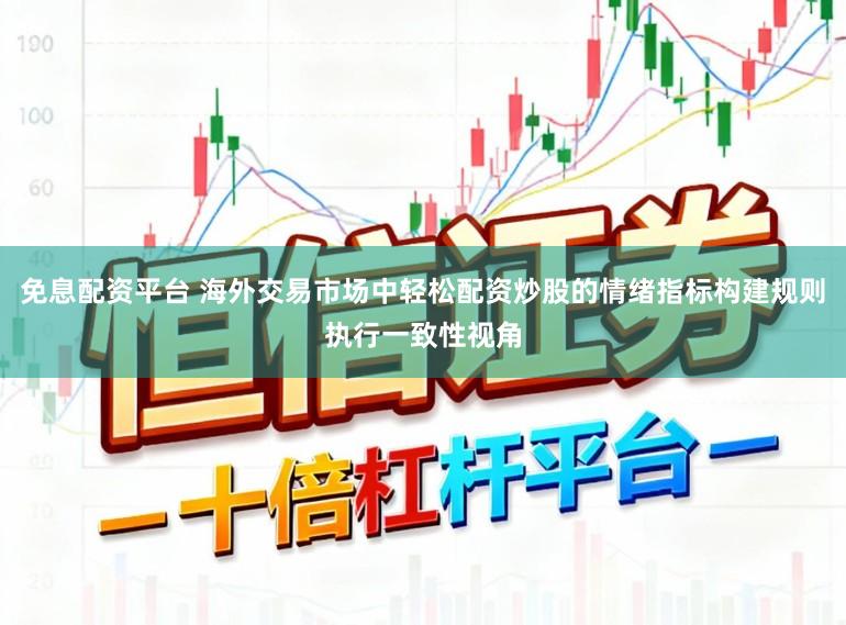 免息配资平台 海外交易市场中轻松配资炒股的情绪指标构建规则执行一致性视角