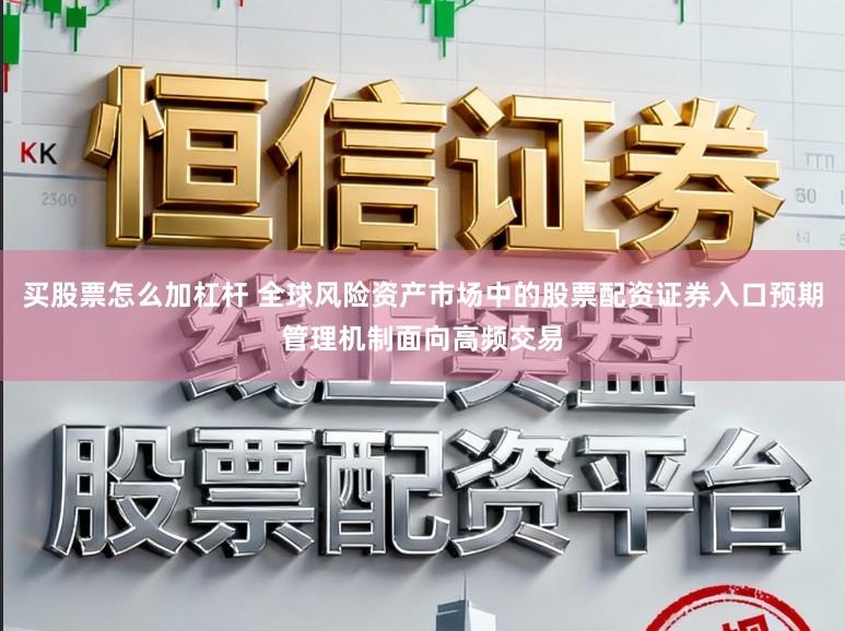 买股票怎么加杠杆 全球风险资产市场中的股票配资证券入口预期管理机制面向高频交易
