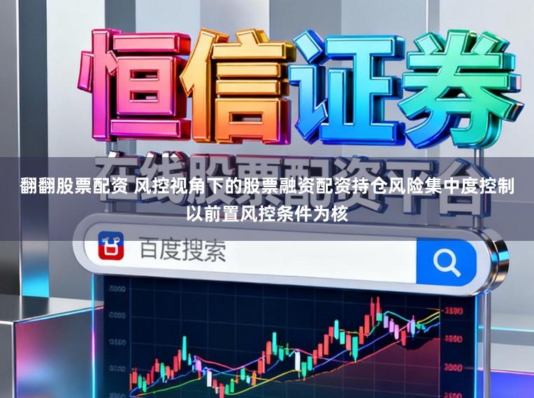翻翻股票配资 风控视角下的股票融资配资持仓风险集中度控制以前置风控条件为核