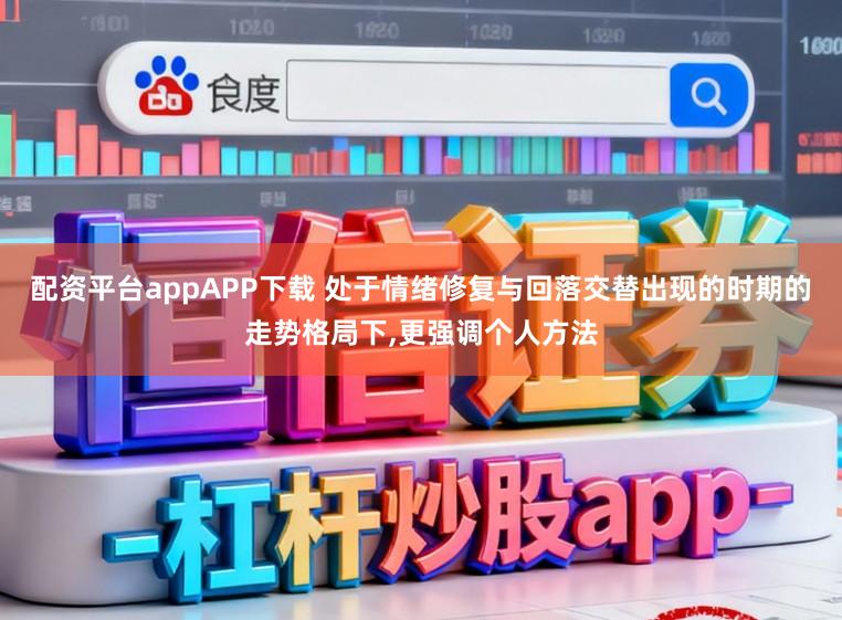 配资平台appAPP下载 处于情绪修复与回落交替出现的时期的走势格局下,更强调个人方法