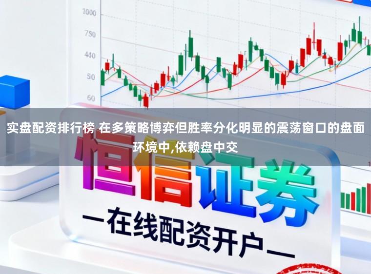 实盘配资排行榜 在多策略博弈但胜率分化明显的震荡窗口的盘面环境中,依赖盘中交