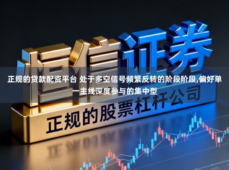 正规的贷款配资平台 处于多空信号频繁反转的阶段阶段,偏好单一主线深度参与的集中型