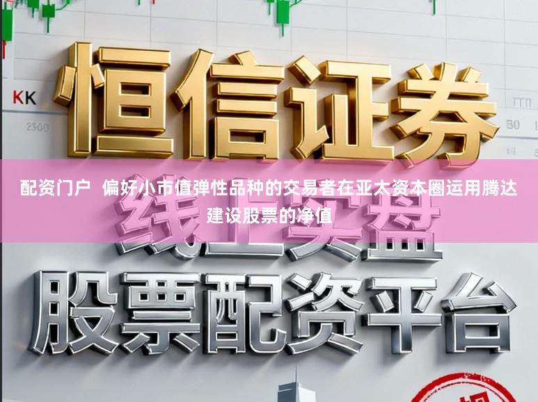 配资门户  偏好小市值弹性品种的交易者在亚太资本圈运用腾达建设股票的净值