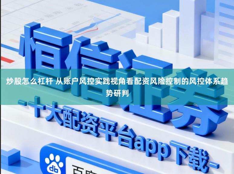 炒股怎么杠杆 从账户风控实践视角看配资风险控制的风控体系趋势研判