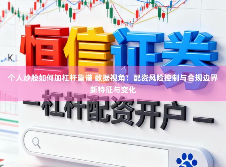个人炒股如何加杠杆靠谱 数据视角：配资风险控制与合规边界新特征与变化