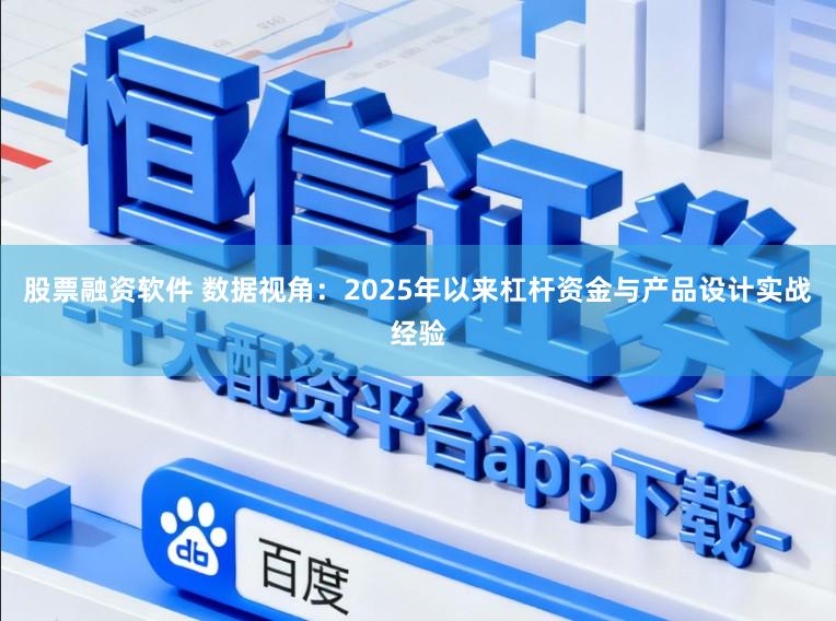 股票融资软件 数据视角：2025年以来杠杆资金与产品设计实战经验