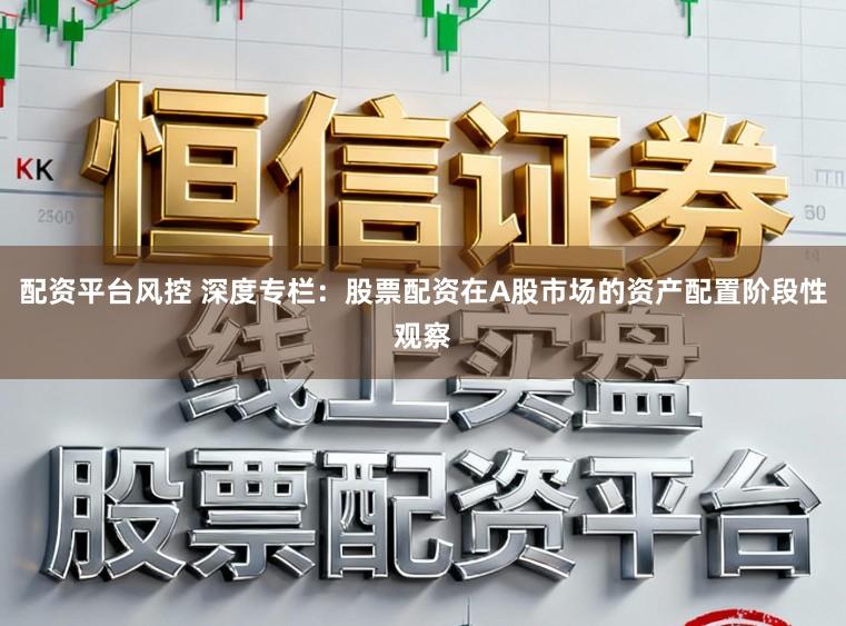 配资平台风控 深度专栏：股票配资在A股市场的资产配置阶段性观察
