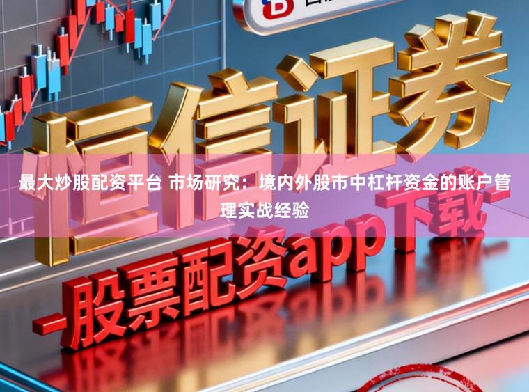 最大炒股配资平台 市场研究：境内外股市中杠杆资金的账户管理实战经验