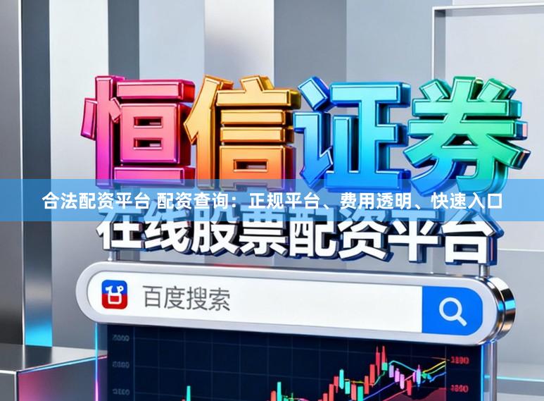 合法配资平台 配资查询：正规平台、费用透明、快速入口
