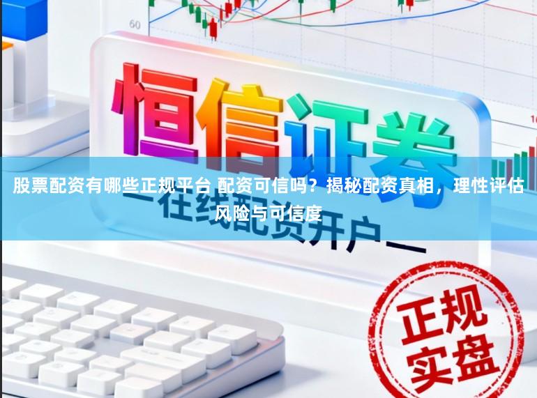 股票配资有哪些正规平台 配资可信吗？揭秘配资真相，理性评估风险与可信度