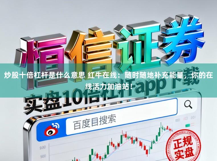 炒股十倍杠杆是什么意思 红牛在线：随时随地补充能量，你的在线活力加油站！