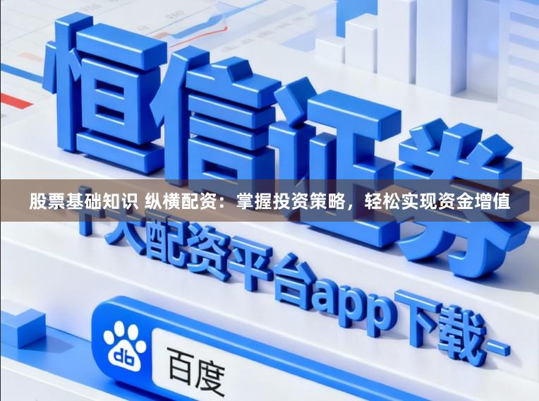 股票基础知识 纵横配资：掌握投资策略，轻松实现资金增值