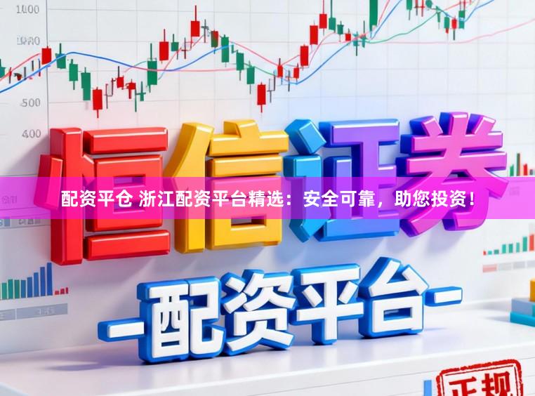 配资平仓 浙江配资平台精选：安全可靠，助您投资！