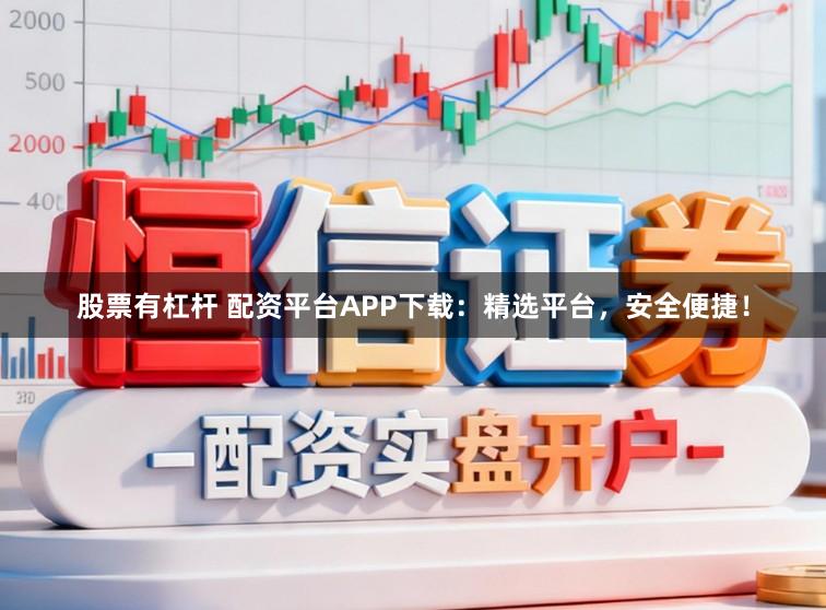 股票有杠杆 配资平台APP下载：精选平台，安全便捷！