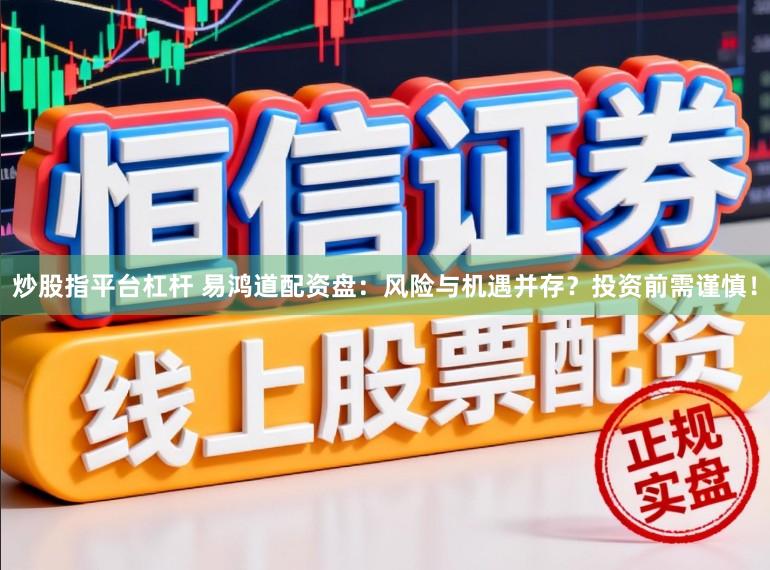 炒股指平台杠杆 易鸿道配资盘：风险与机遇并存？投资前需谨慎！